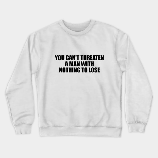 You can't threaten a man with nothing to lose Crewneck Sweatshirt by D1FF3R3NT